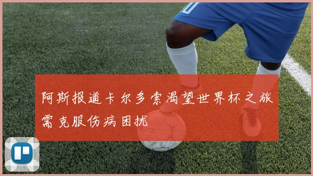 阿斯报道卡尔多索渴望世界杯之旅需克服伤病困扰