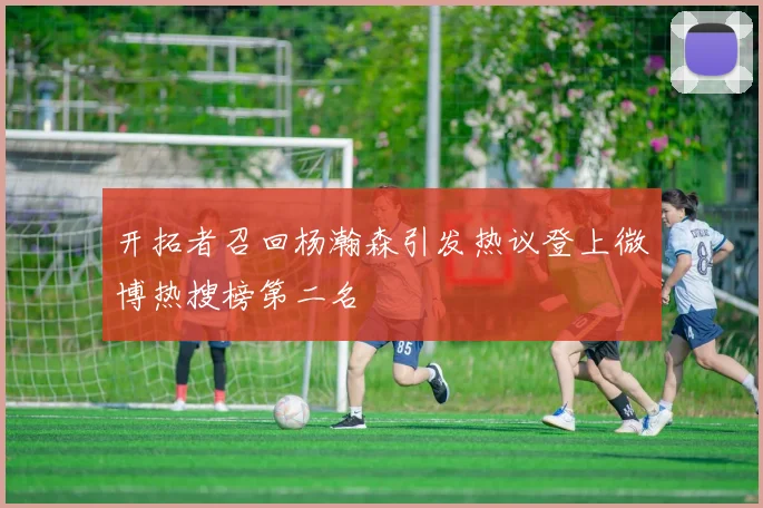 开拓者召回杨瀚森引发热议登上微博热搜榜第二名