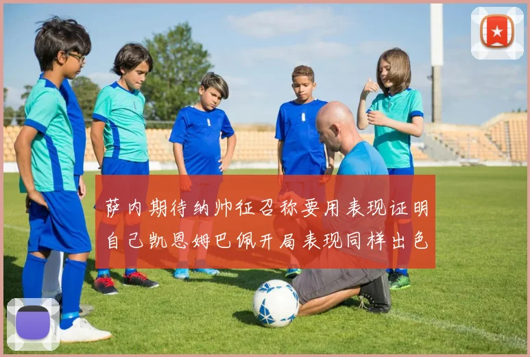 萨内期待纳帅征召称要用表现证明自己凯恩姆巴佩开局表现同样出色