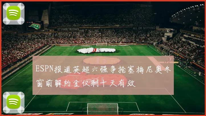 ESPN报道英超六强争抢塞梅尼奥冬窗前解约金仅剩十天有效