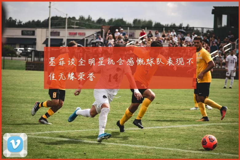 墨菲谈全明星机会感慨球队表现不佳无缘荣誉