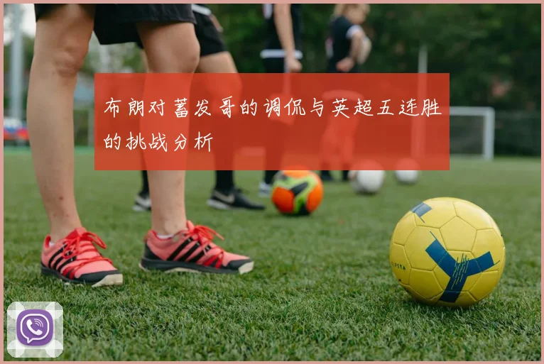 布朗对蓄发哥的调侃与英超五连胜的挑战分析