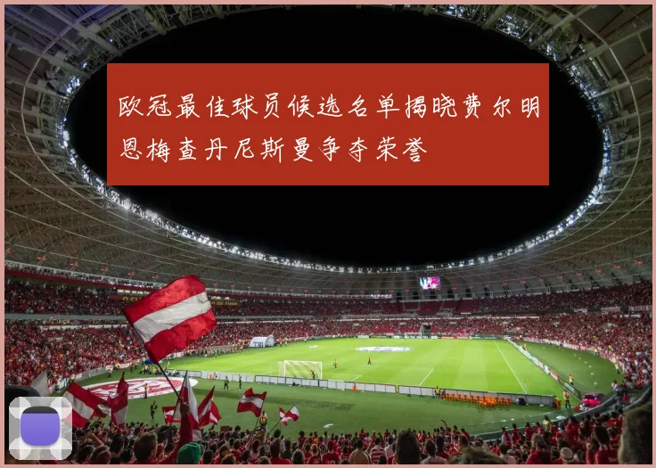 欧冠最佳球员候选名单揭晓费尔明恩梅查丹尼斯曼争夺荣誉