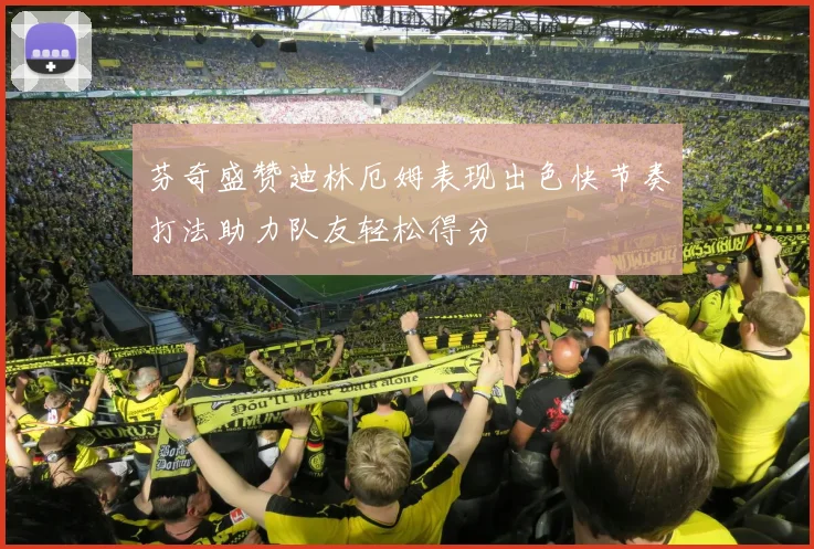 芬奇盛赞迪林厄姆表现出色快节奏打法助力队友轻松得分