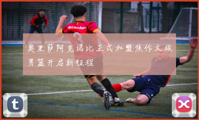 奥里萨阿克诺比正式加盟焦作文旅男篮开启新征程
