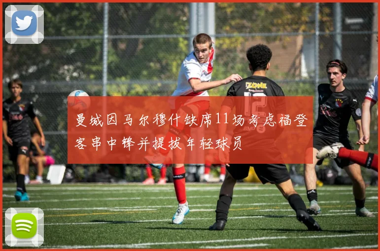 曼城因马尔穆什缺席11场考虑福登客串中锋并提拔年轻球员