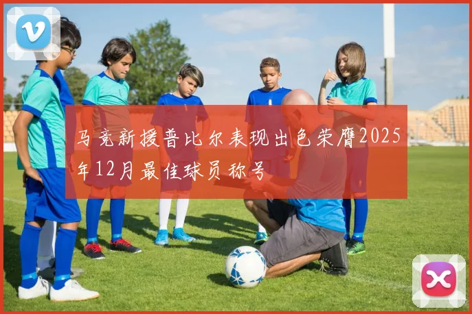 马竞新援普比尔表现出色荣膺2025年12月最佳球员称号