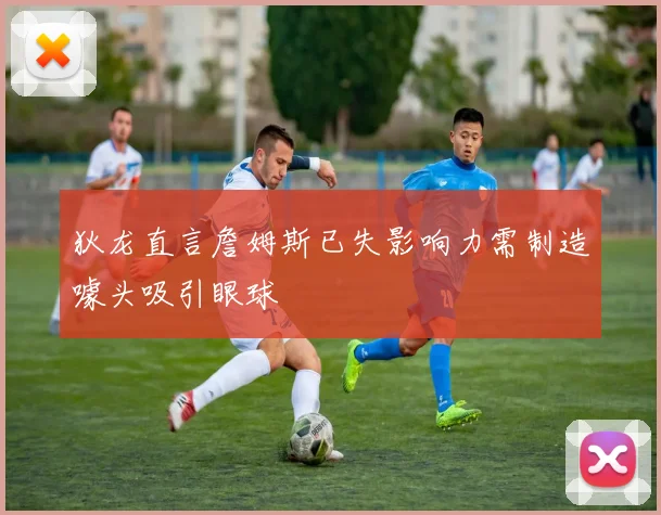 狄龙直言詹姆斯已失影响力需制造噱头吸引眼球