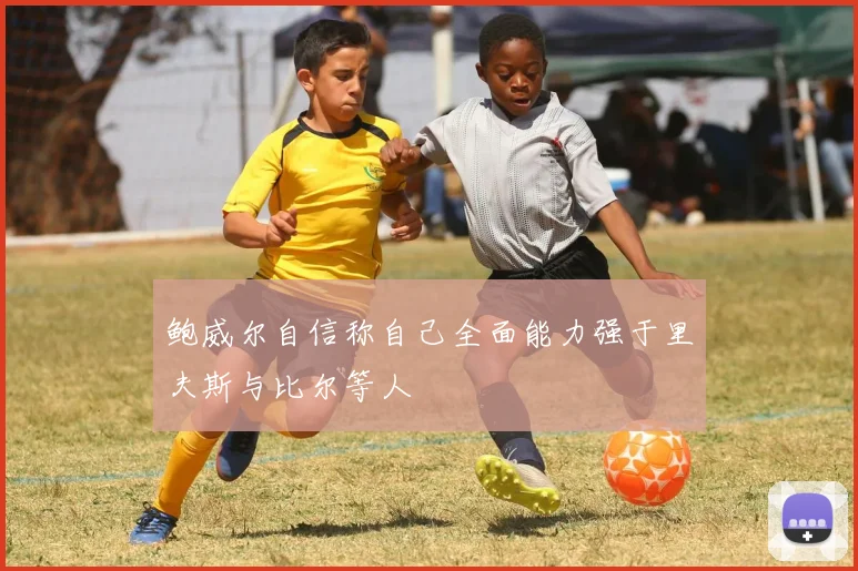 鲍威尔自信称自己全面能力强于里夫斯与比尔等人