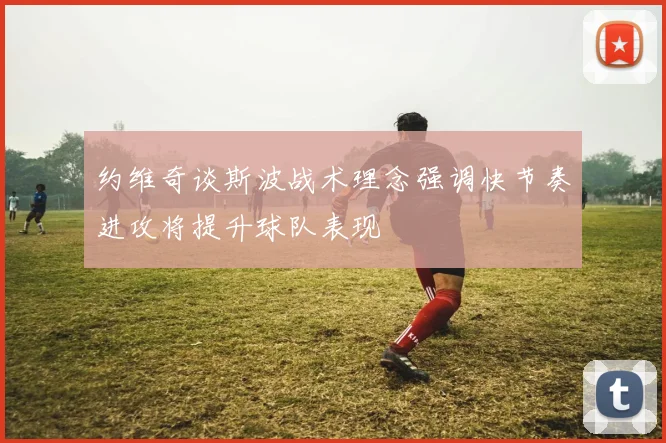 约维奇谈斯波战术理念强调快节奏进攻将提升球队表现