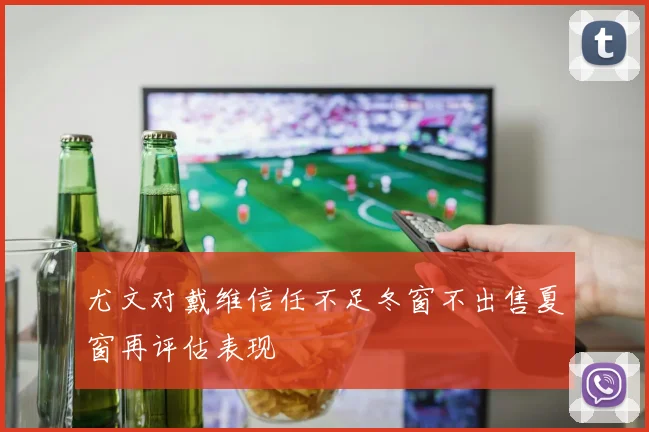 尤文对戴维信任不足冬窗不出售夏窗再评估表现