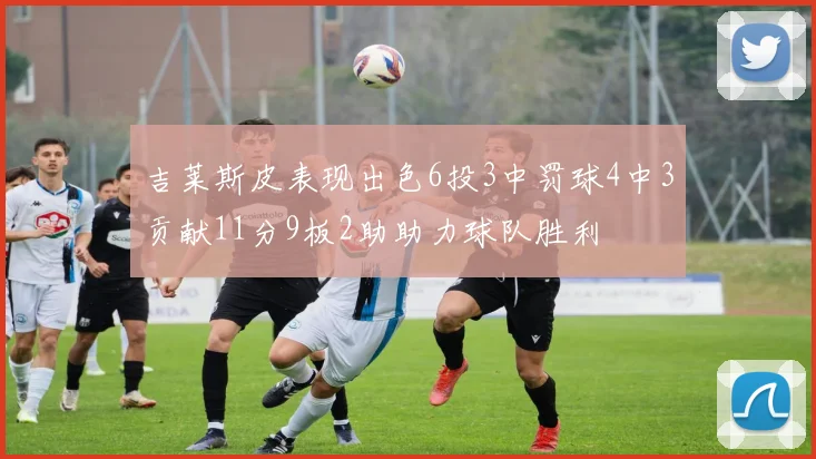 吉莱斯皮表现出色6投3中罚球4中3贡献11分9板2助助力球队胜利