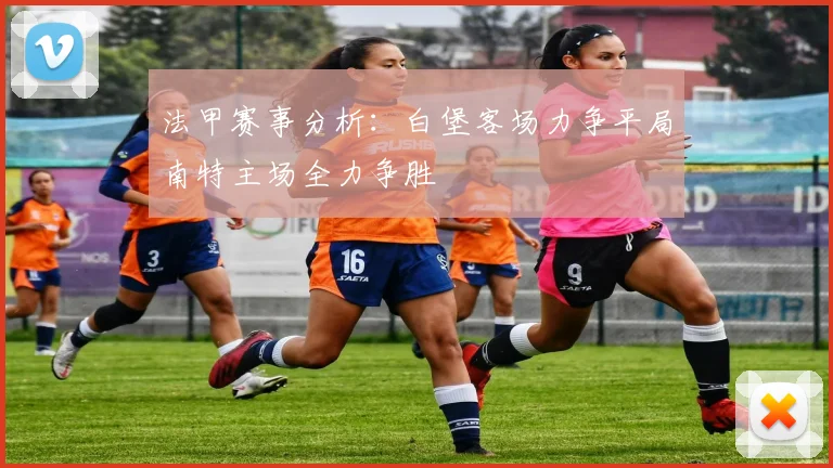 法甲赛事分析：白堡客场力争平局南特主场全力争胜