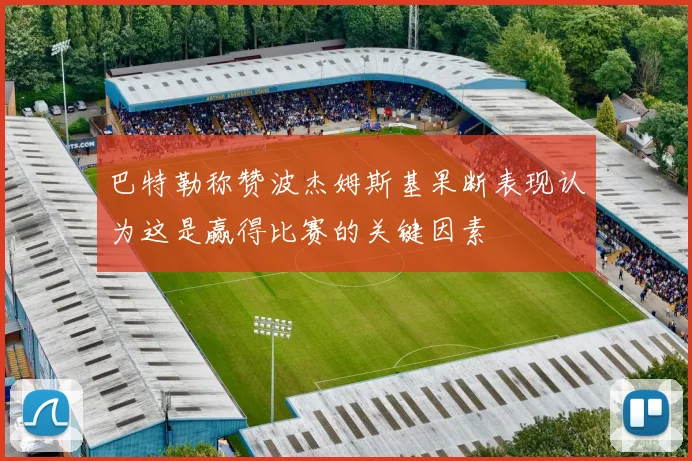 巴特勒称赞波杰姆斯基果断表现认为这是赢得比赛的关键因素