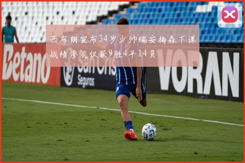 西布朗宣布34岁少帅瑞安梅森下课战绩惨淡仅获9胜4平14负