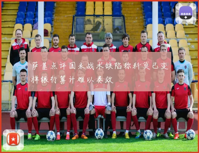 萨基点评国米战术缺陷称科莫已变样银行算计难以奏效