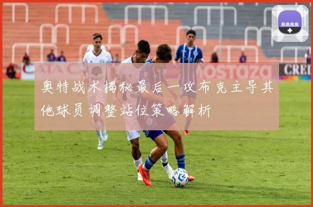 奥特战术揭秘最后一攻布克主导其他球员调整站位策略解析